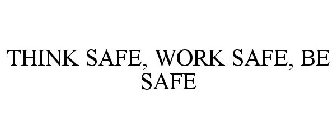 THINK SAFE, WORK SAFE, BE SAFE