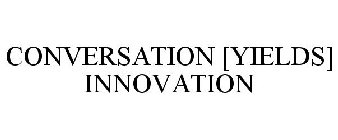 CONVERSATION [YIELDS] INNOVATION