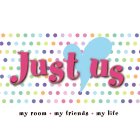 JUST US MY ROOM · MY FRIENDS · MY LIFE