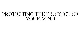 PROTECTING THE PRODUCT OF YOUR MIND
