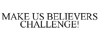 MAKE US BELIEVERS CHALLENGE!
