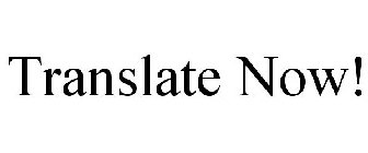TRANSLATE NOW!