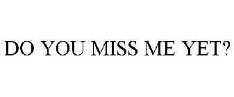 DO YOU MISS ME YET? Trademark - Serial Number 77942874 :: Justia