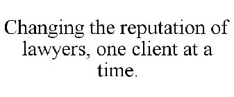 CHANGING THE REPUTATION OF LAWYERS, ONE CLIENT AT A TIME.