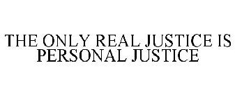 THE ONLY REAL JUSTICE IS PERSONAL JUSTICE