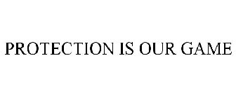 PROTECTION IS OUR GAME