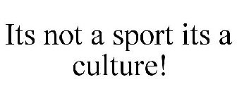 ITS NOT A SPORT ITS A CULTURE!