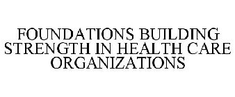 FOUNDATIONS BUILDING STRENGTH IN HEALTH CARE ORGANIZATIONS