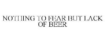 NOTHING TO FEAR BUT LACK OF BEER