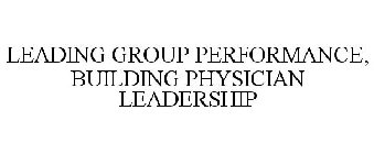 LEADING GROUP PERFORMANCE, BUILDING PHYSICIAN LEADERSHIP