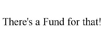THERE'S A FUND FOR THAT!
