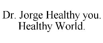 DR. JORGE HEALTHY YOU. HEALTHY WORLD.