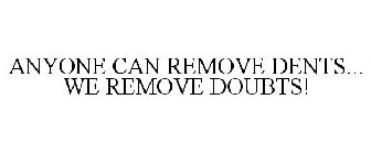 ANYONE CAN REMOVE DENTS... WE REMOVE DOUBTS!