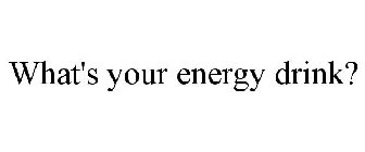 WHAT'S YOUR ENERGY DRINK?