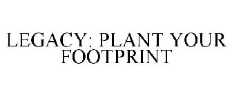 LEGACY: PLANT YOUR FOOTPRINT