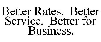 BETTER RATES. BETTER SERVICE. BETTER FOR BUSINESS.