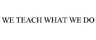 WE TEACH WHAT WE DO