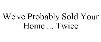 WE'VE PROBABLY SOLD YOUR HOME ... TWICE
