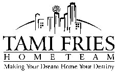 TAMI FRIES HOME TEAM MAKING YOUR DREAM HOME YOUR DESTINY