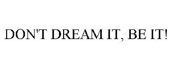 DON'T DREAM IT, BE IT!