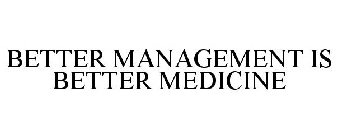 BETTER MANAGEMENT IS BETTER MEDICINE