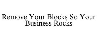 REMOVE YOUR BLOCKS SO YOUR BUSINESS ROCKS