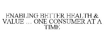 ENABLING BETTER HEALTH & VALUE ... ONE CONSUMER AT A TIME