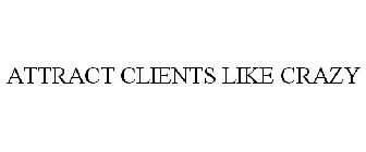 ATTRACT CLIENTS LIKE CRAZY