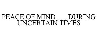 PEACE OF MIND . . . DURING UNCERTAIN TIMES