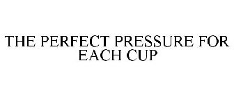THE PERFECT PRESSURE FOR EACH CUP