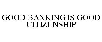 GOOD BANKING IS GOOD CITIZENSHIP