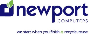 NEWPORT COMPUTERS WE START WHERE YOU FINISH RECYCLE, REUSE