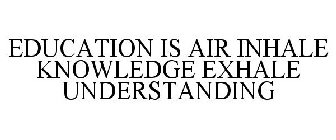 EDUCATION IS AIR INHALE KNOWLEDGE EXHALE UNDERSTANDING