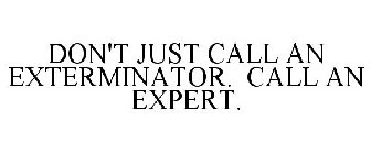 DON'T JUST CALL AN EXTERMINATOR. CALL AN EXPERT.