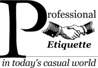 PROFESSIONAL ETIQUETTE IN TODAY'S CASUAL WORLD