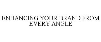 ENHANCING YOUR BRAND FROM EVERY ANGLE