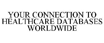 YOUR CONNECTION TO HEALTHCARE DATABASES WORLDWIDE