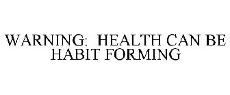 WARNING: HEALTH CAN BE HABIT FORMING