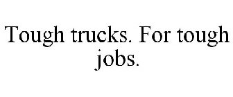 TOUGH TRUCKS. FOR TOUGH JOBS.