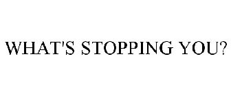 WHAT'S STOPPING YOU?