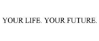 YOUR LIFE. YOUR FUTURE.