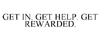 GET IN. GET HELP. GET REWARDED.