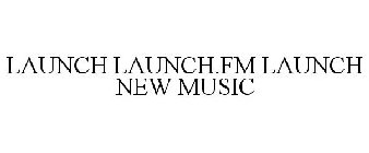 LAUNCH LAUNCH.FM LAUNCH NEW MUSIC