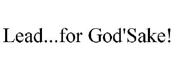 LEAD...FOR GOD'SAKE!