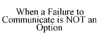 WHEN A FAILURE TO COMMUNICATE IS NOT AN OPTION