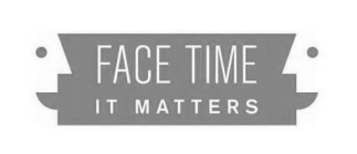 FACE TIME IT MATTERS