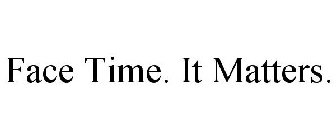 FACE TIME. IT MATTERS.