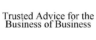 TRUSTED ADVICE FOR THE BUSINESS OF BUSINESS