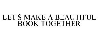 LET'S MAKE A BEAUTIFUL BOOK TOGETHER