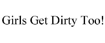 GIRLS GET DIRTY TOO!